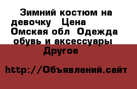 Зимний костюм на девочку › Цена ­ 1 300 - Омская обл. Одежда, обувь и аксессуары » Другое   